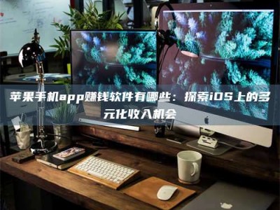 海南苹果手机app赚钱软件有哪些：探索iOS上的多元化收入机会