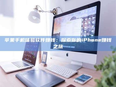海南苹果手机体验软件赚钱：探索你的iPhone赚钱之旅