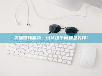 海南突破赚钱瓶颈，试试这个网赚急先锋!