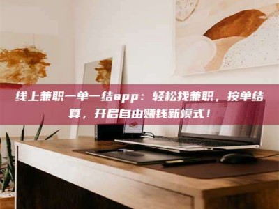 海南线上兼职一单一结app：轻松找兼职，按单结算，开启自由赚钱新模式！