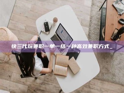 海南快三代玩兼职一单一结一种高效兼职方式_