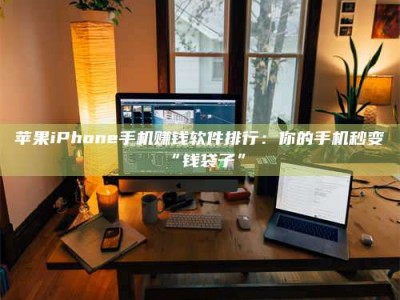海南苹果iPhone手机赚钱软件排行：你的手机秒变“钱袋子”