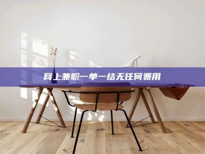 海南网上兼职一单一结无任何费用