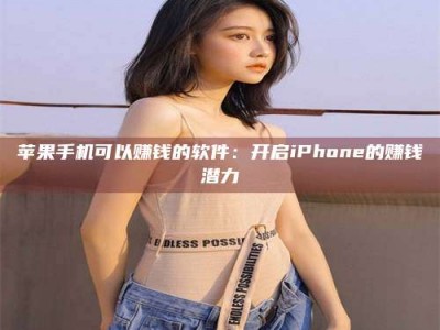 海南苹果手机可以赚钱的软件：开启iPhone的赚钱潜力