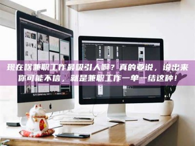 海南现在啥兼职工作最吸引人啊？真的要说，说出来你可能不信，就是兼职工作一单一结这种！