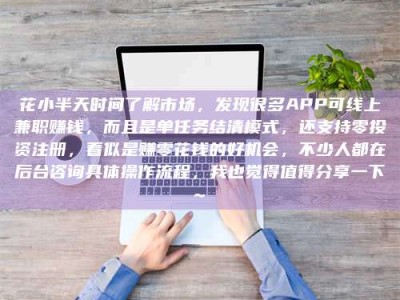 海南花小半天时间了解市场，发现很多APP可线上兼职赚钱，而且是单任务结清模式，还支持零投资注册，看似是赚零花钱的好机会，不少人都在后台咨询具体操作流程，我也觉得值得分享一下~