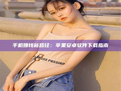 海南手机赚钱新路径：苹果安卓软件下载指南
