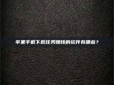 海南苹果手机下载任务赚钱的软件有哪些？