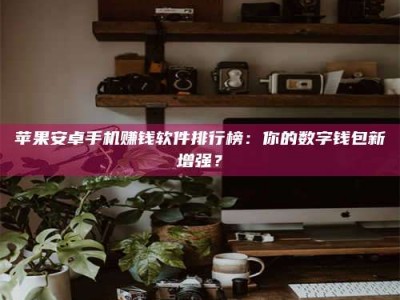 海南苹果安卓手机赚钱软件排行榜：你的数字钱包新增强？