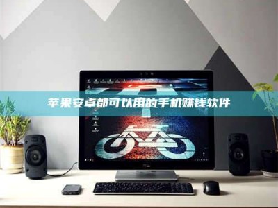 海南苹果安卓都可以用的手机赚钱软件