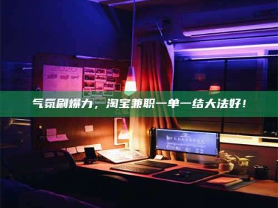 海南气氛刷爆力，淘宝兼职一单一结大法好！