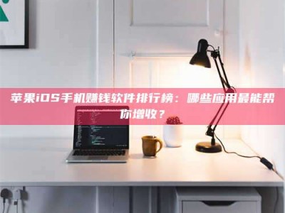 海南苹果iOS手机赚钱软件排行榜：哪些应用最能帮你增收？