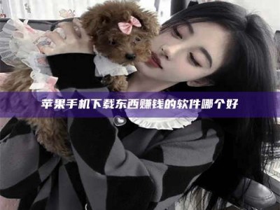 海南苹果手机下载东西赚钱的软件哪个好