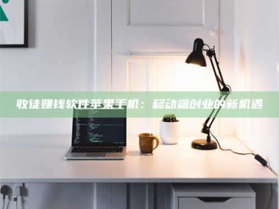 海南收徒赚钱软件苹果手机：移动端创业的新机遇