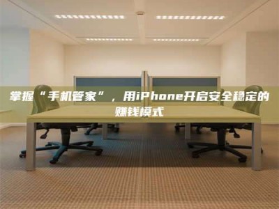 海南掌握“手机管家”，用iPhone开启安全稳定的赚钱模式
