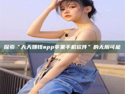 海南探索“天天赚钱app苹果手机软件”的无限可能
