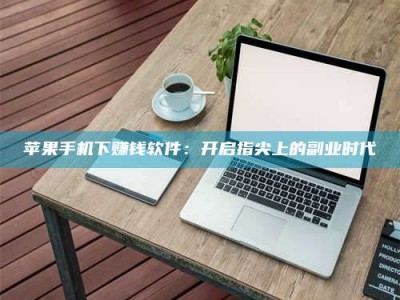 海南苹果手机下赚钱软件：开启指尖上的副业时代